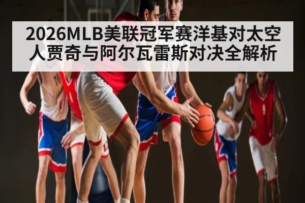 2026MLB美联冠军赛洋基对太空人贾奇与阿尔瓦雷斯对决全解析