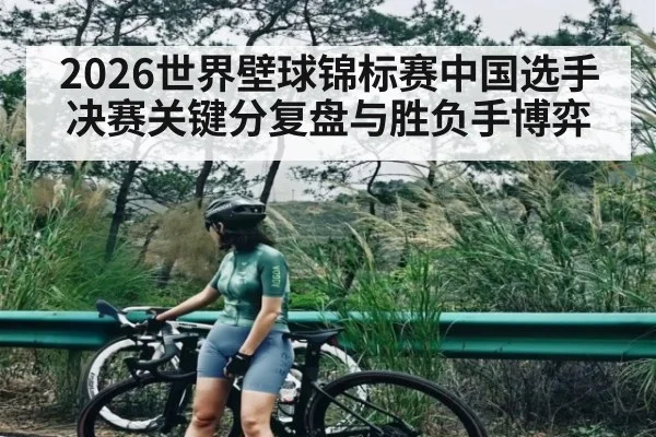 2026世界壁球锦标赛中国选手决赛关键分复盘与胜负手博弈