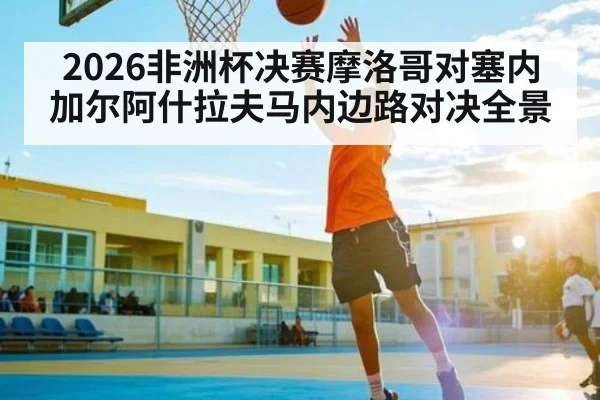 2026非洲杯决赛摩洛哥对塞内加尔阿什拉夫马内边路对决全景